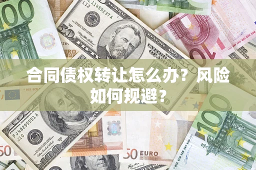 武汉合同债权转让怎么办？风险如何规避？