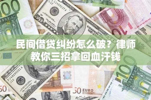 武汉民间借贷纠纷怎么破？律师教你三招拿回血汗钱