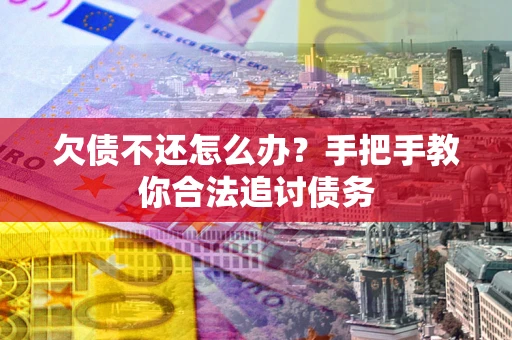 武汉欠债不还怎么办？手把手教你合法追讨债务
