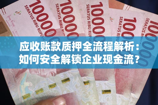 武汉应收账款质押全流程解析：如何安全解锁企业现金流？