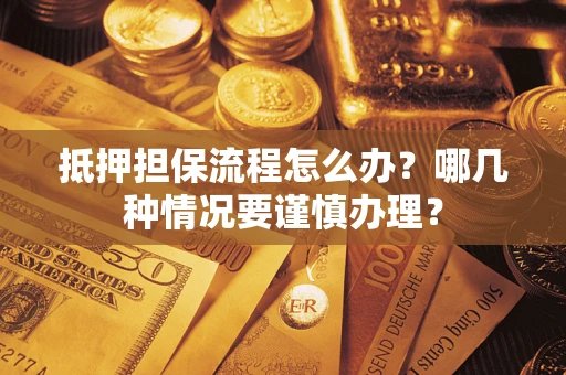 武汉抵押担保流程怎么办？哪几种情况要谨慎办理？