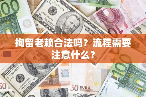 武汉拘留老赖合法吗？流程需要注意什么？