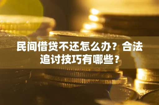 武汉民间借贷不还怎么办？合法追讨技巧有哪些？