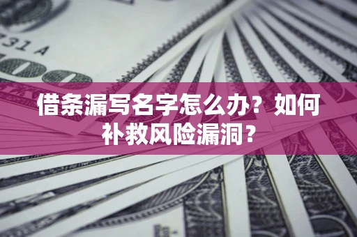武汉借条漏写名字怎么办？如何补救风险漏洞？
