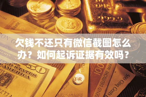 武汉欠钱不还只有微信截图怎么办？如何起诉证据有效吗？