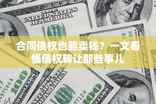 武汉合同债权也能卖钱？一文看懂债权转让那些事儿