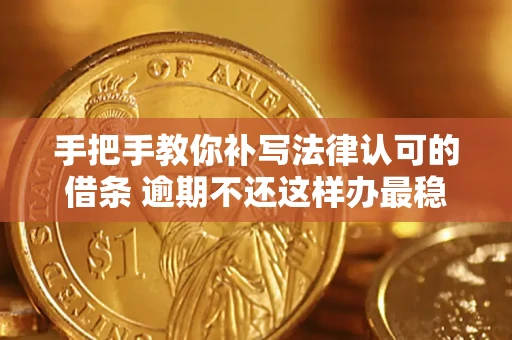 武汉手把手教你补写法律认可的借条 逾期不还这样办最稳妥