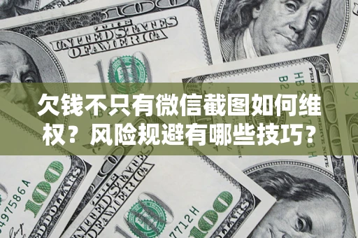 武汉欠钱不只有微信截图如何维权？风险规避有哪些技巧？