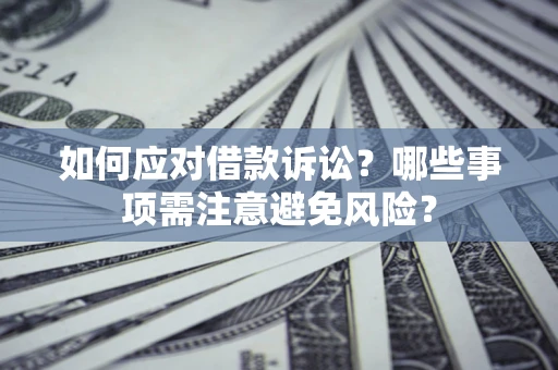 武汉如何应对借款诉讼？哪些事项需注意避免风险？