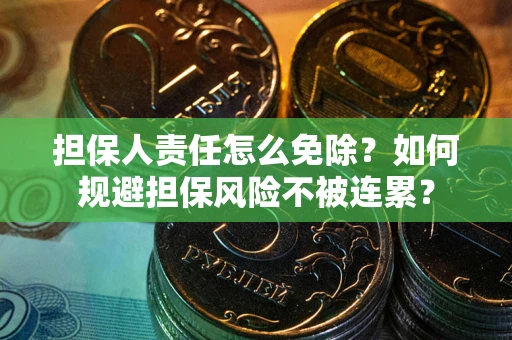 武汉担保人责任怎么免除？如何规避担保风险不被连累？