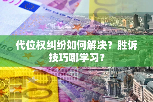 武汉代位权纠纷如何解决？胜诉技巧哪学习？