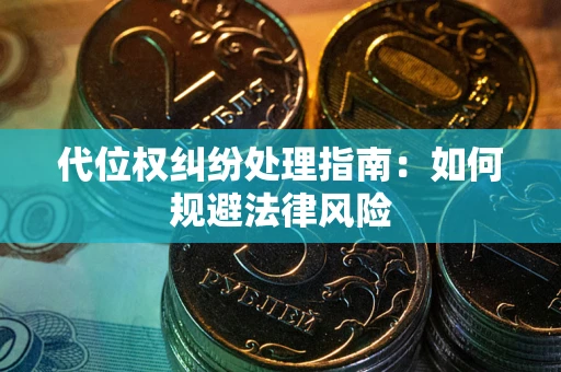 武汉代位权纠纷处理指南:如何规避法律风险 武汉代位权纠纷处理指南:如何规避法律风险