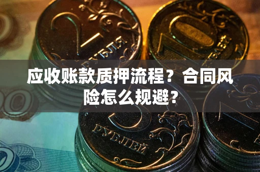 武汉应收账款质押流程？合同风险怎么规避？