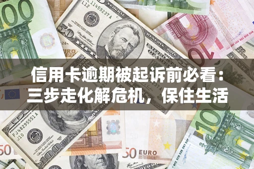武汉信用卡逾期被起诉前必看：三步走化解危机，保住生活尊严