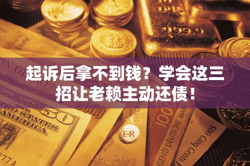 武汉起诉后拿不到钱？学会这三招让老赖主动还债！