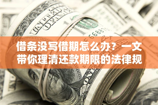 武汉借条没写借期怎么办？一文带你理清还款期限的法律规则