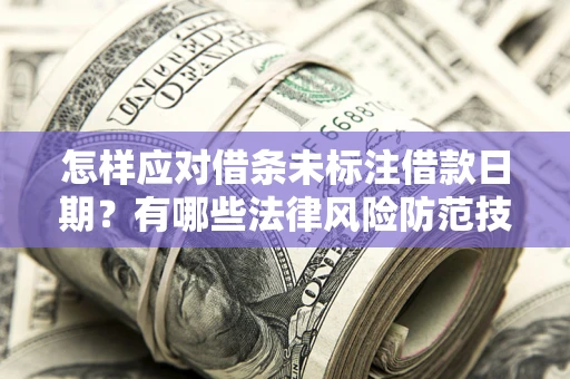 武汉怎样应对借条未标注借款日期？有哪些法律风险防范技巧？