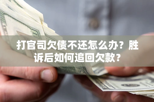 武汉打官司欠债不还怎么办？胜诉后如何追回欠款？