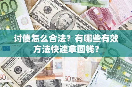 武汉讨债怎么合法？有哪些有效方法快速拿回钱？