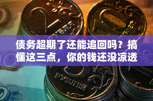 武汉债务超期了还能追回吗？搞懂这三点，你的钱还没凉透