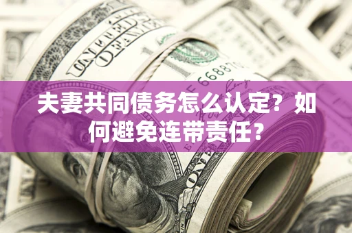 武汉夫妻共同债务怎么认定？如何避免连带责任？