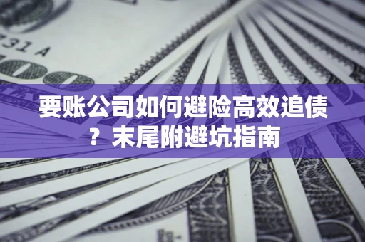 武汉要账公司如何避险高效追债？末尾附避坑指南