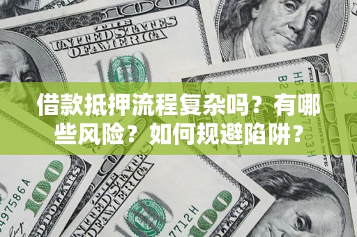 武汉借款抵押流程复杂吗？有哪些风险？如何规避陷阱？