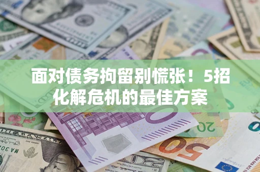 武汉面对债务拘留别慌张！5招化解危机的最佳方案