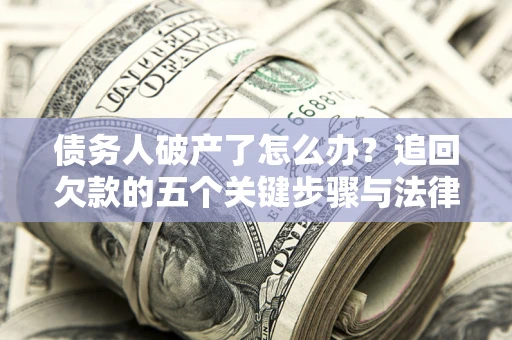 武汉债务人破产了怎么办？追回欠款的五个关键步骤与法律策略