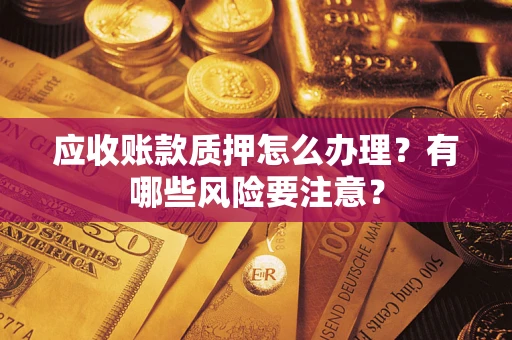 武汉应收账款质押怎么办理？有哪些风险要注意？