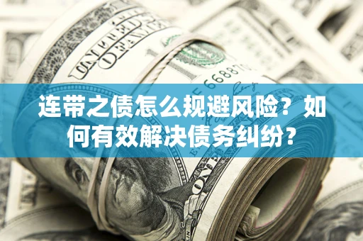 武汉连带之债怎么规避风险？如何有效解决债务纠纷？