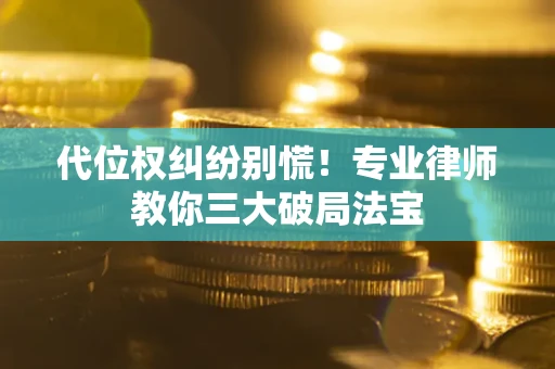 武汉代位权纠纷别慌！专业律师教你三大破局法宝