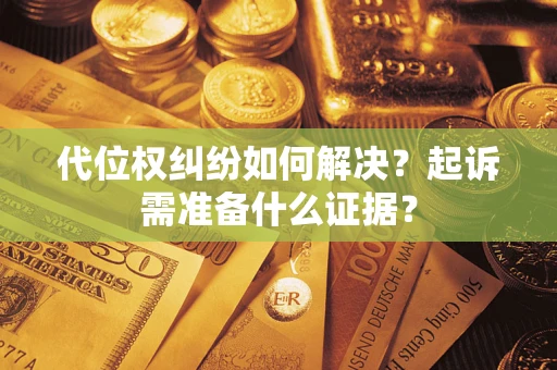 武汉代位权纠纷如何解决？起诉需准备什么证据？