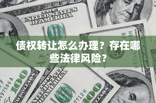 武汉债权转让怎么办理？存在哪些法律风险？