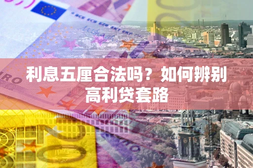 武汉利息五厘合法吗？如何辨别高利贷套路