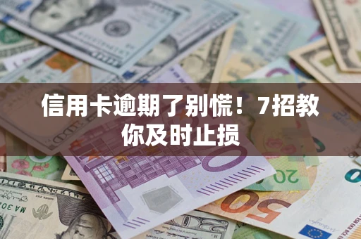 武汉信用卡逾期了别慌！7招教你及时止损