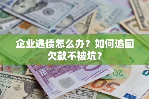 武汉企业逃债怎么办？如何追回欠款不被坑？