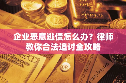 武汉企业恶意逃债怎么办？律师教你合法追讨全攻略