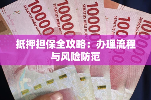 武汉抵押担保全攻略：办理流程与风险防范