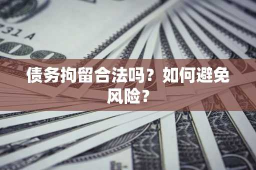 武汉债务拘留合法吗？如何避免风险？