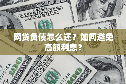 武汉网贷负债怎么还？如何避免高额利息？