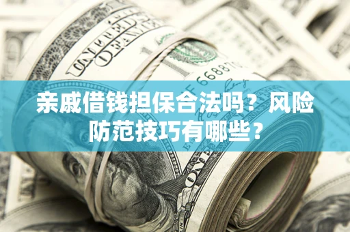 武汉亲戚借钱担保合法吗？风险防范技巧有哪些？