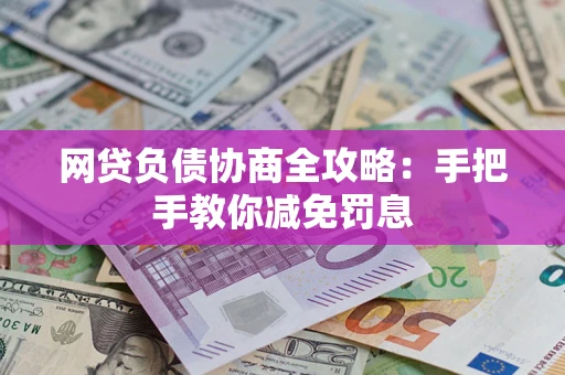 武汉网贷负债协商全攻略：手把手教你减免罚息