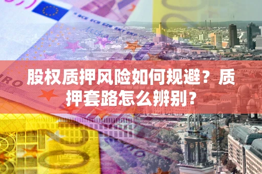武汉股权质押风险如何规避？质押套路怎么辨别？