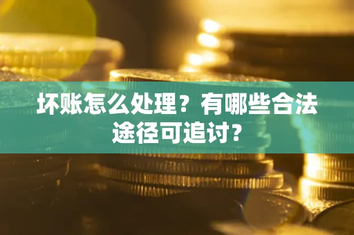 武汉坏账怎么处理？有哪些合法途径可追讨？