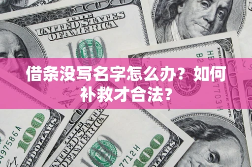 武汉借条没写名字怎么办？如何补救才合法？