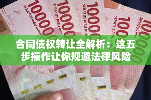 武汉合同债权转让全解析：这五步操作让你规避法律风险