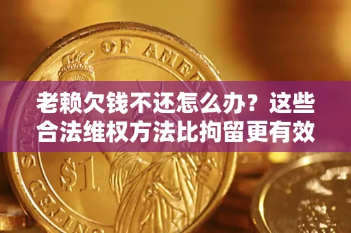 武汉老赖欠钱不还怎么办？这些合法维权方法比拘留更有效