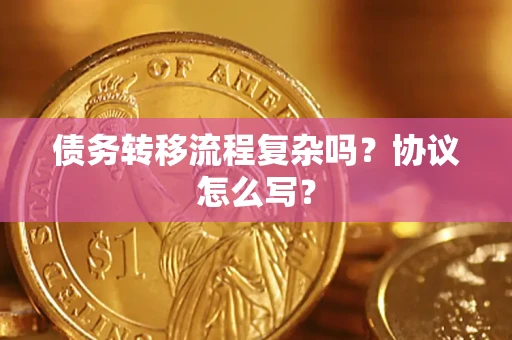 武汉债务转移流程复杂吗？协议怎么写？