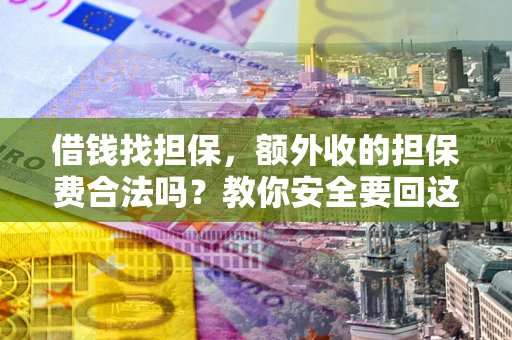 武汉借钱找担保，额外收的担保费合法吗？教你安全要回这笔钱